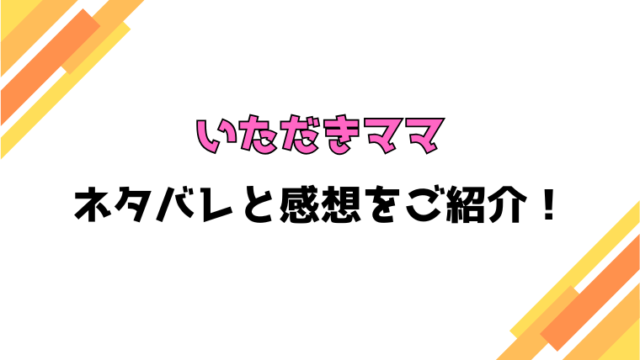 『いただきママ』全話ネタバレと感想！最終回・結末も考察！