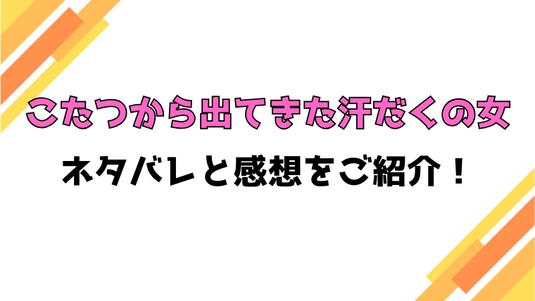 『こたつから出てきた汗だくの女』全話ネタバレと感想！最終回・結末も考察！