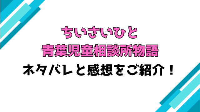 『ちいさいひと 青葉児童相談所物語』全巻ネタバレと感想！最終回・結末もご紹介！