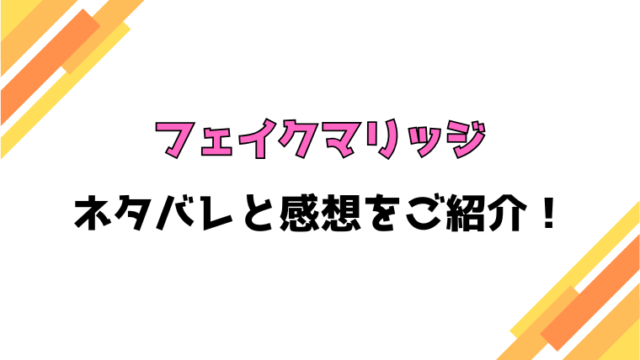 『フェイクマリッジ』全話ネタバレと感想！最終回・結末までご紹介！