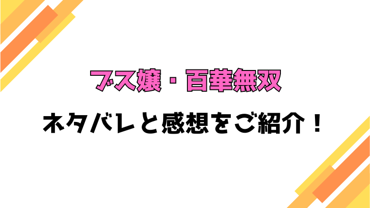 『ブス嬢・百華無双』全話ネタバレと感想！最終回・結末も考察！