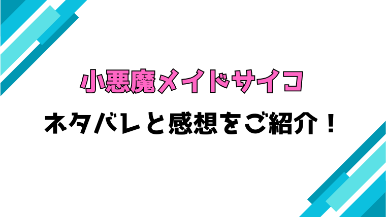 『小悪魔メイドサイコ』全話ネタバレと感想！最終回・結末も考察！