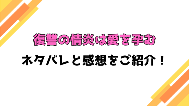 『復讐の情炎は愛を孕む』全話ネタバレと感想！最終回・結末も考察！