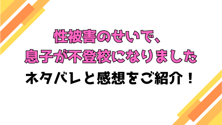 『性被害のせいで、息子が不登校になりました』全話ネタバレと感想！最終回・結末も考察！