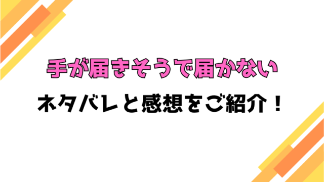 『手が届きそうで届かない』全話ネタバレと感想！最終回・結末も考察！