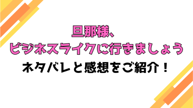 『旦那様、ビジネスライクに行きましょう』全話ネタバレと感想！最終回・結末も考察！