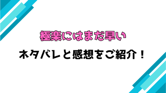 『極楽にはまだ早い』全話ネタバレと感想！最終回・結末までご紹介！