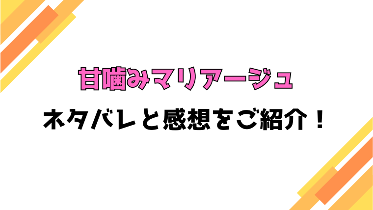 『甘噛みマリアージュ』全話ネタバレと感想！最終回・結末も考察！