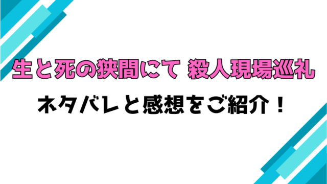 『生と死の狭間にて 殺人現場巡礼』全話ネタバレと感想！最終回・結末も考察！
