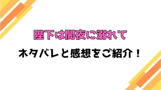 『陛下は闇夜に溺れて』全話ネタバレと感想！最終回・結末も考察！