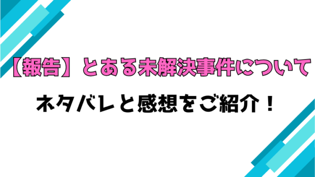 【報告】とある未解決事件について全話ネタバレと感想！最終回・結末も考察！