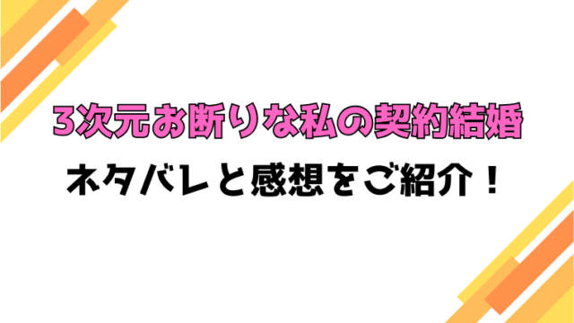 『3次元お断りな私の契約結婚』全巻ネタバレと感想！最終回・結末も考察！