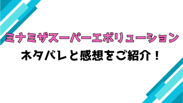 『ミナミザスーパーエボリューション』全話ネタバレと感想！最終回・結末も考察！