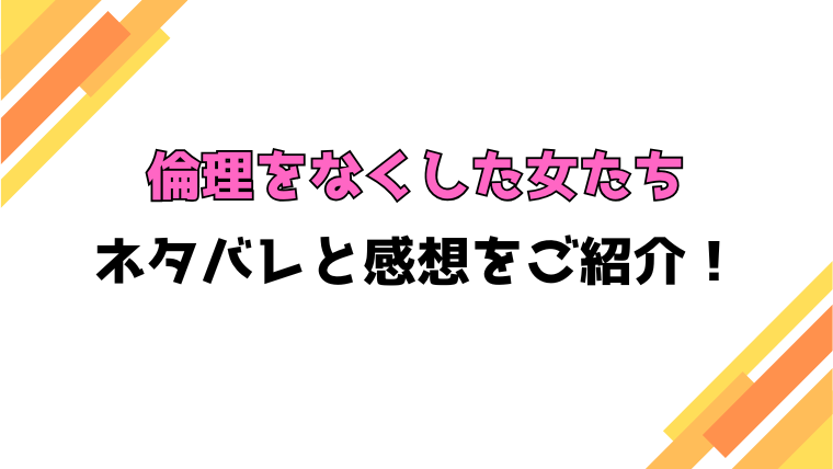 『倫理をなくした女たち』全話ネタバレと感想！最終回・結末も考察！