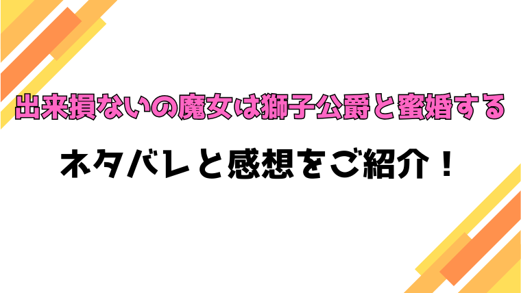 『出来損ないの魔女は獅子公爵と蜜婚する』原作は小説？ネタバレや感想もご紹介！