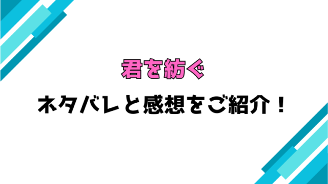 『君を紡ぐ』全話ネタバレと感想！最終回・結末もご紹介！