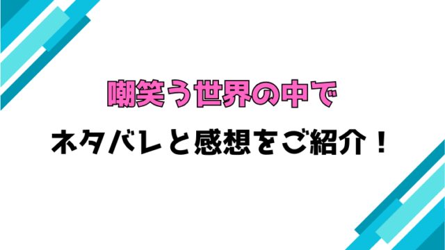 『嘲笑う世界の中で』全話ネタバレと感想！最終回・結末もご紹介！