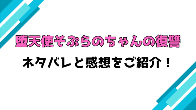 『堕天使そぷらのちゃんの復讐』全話ネタバレと感想！最終回・結末も考察！