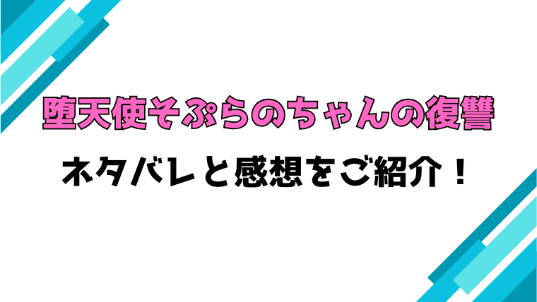 『堕天使そぷらのちゃんの復讐』全話ネタバレと感想！最終回・結末も考察！