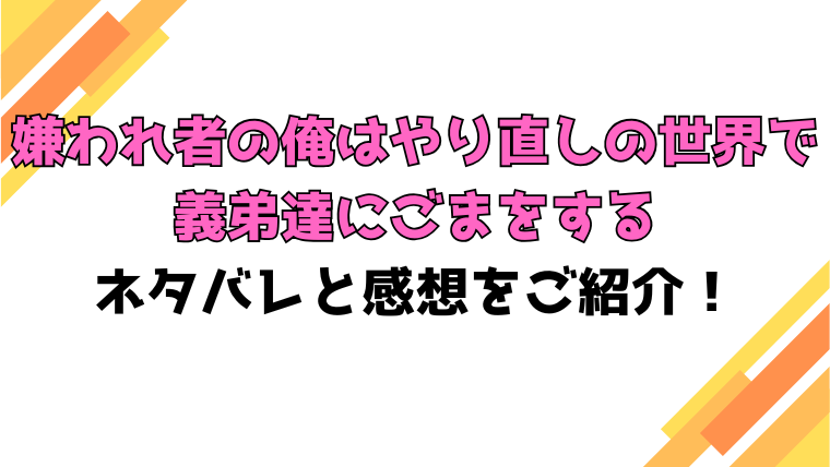 『嫌われ者の俺はやり直しの世界で義弟達にごまをする』全話ネタバレと感想！最終回・結末も考察！