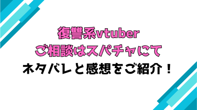『復讐系vtuber ご相談はスパチャにて』全話ネタバレと感想！最終回・結末も考察！