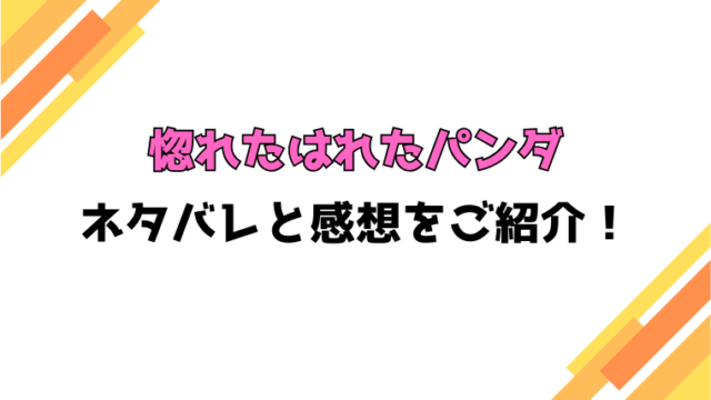 『惚れたはれたパンダ』全話ネタバレと感想！最終回・結末もご紹介！