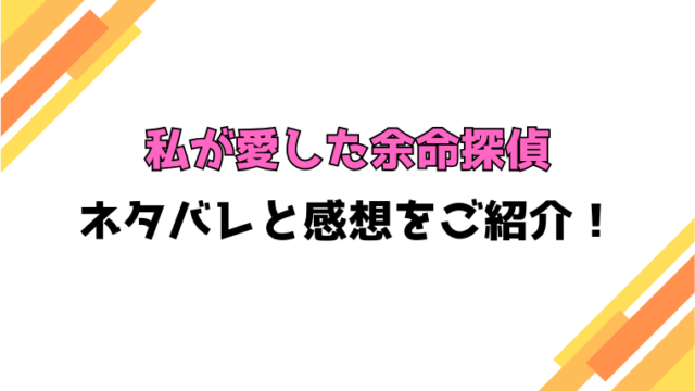 『私が愛した余命探偵』全話ネタバレと感想！最終回・結末も考察！