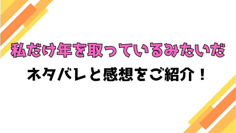 『私だけ年を取っているみたいだ』全話ネタバレと感想！最終回・結末も考察！
