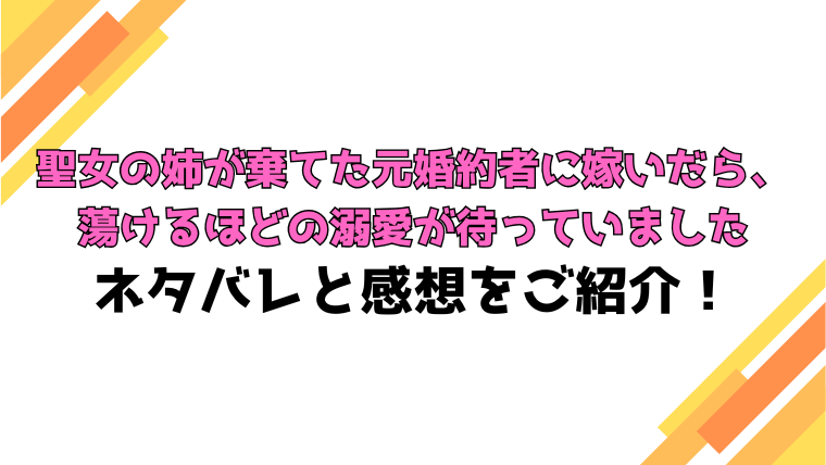 『聖女の姉が棄てた元婚約者に嫁いだら』全話ネタバレと感想！最終回・結末も考察！