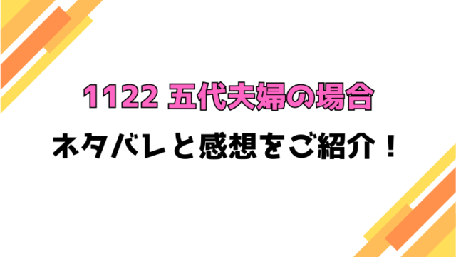『1122 五代夫婦の場合』全話ネタバレと感想！最終回・結末も考察！