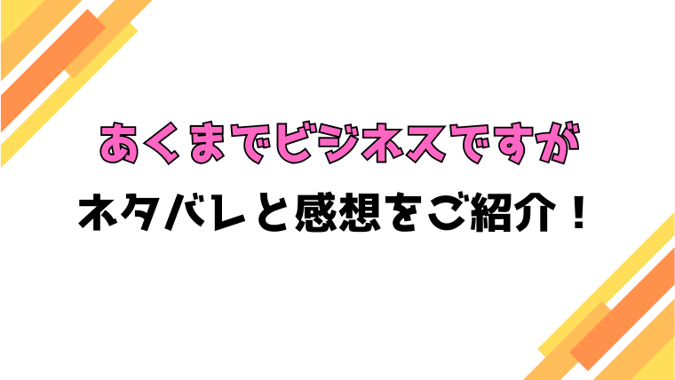 『あくまでビジネスですが』全話ネタバレと感想！最終回・結末も考察！