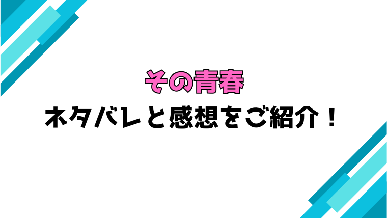 『その青春』全話ネタバレと感想！見どころや考察もご紹介！