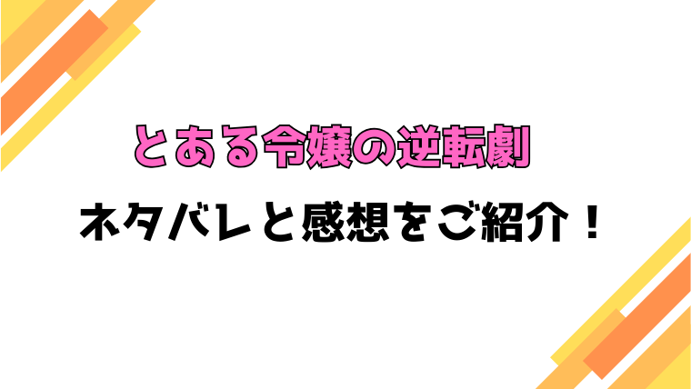 『とある令嬢の逆転劇 お覚悟はよろしくて』全話ネタバレと感想！最終回・結末も考察！