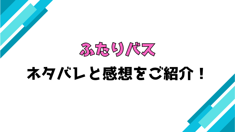 『ふたりバス』全話ネタバレと感想！最終回・結末も考察！