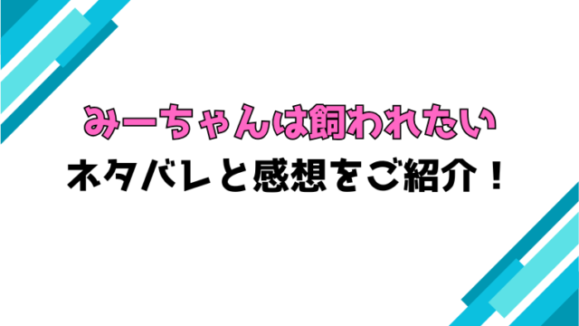 『みーちゃんは飼われたい』全巻ネタバレと感想！最終回・結末ご紹介！