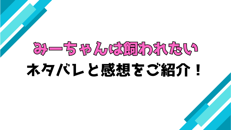 『みーちゃんは飼われたい』全巻ネタバレと感想！最終回・結末ご紹介！