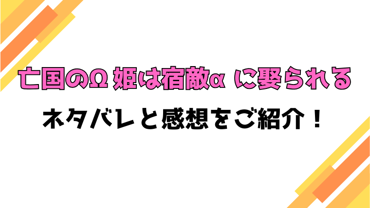 『亡国のΩ姫は宿敵αに娶られる』全話ネタバレと感想！最終回・結末も考察！