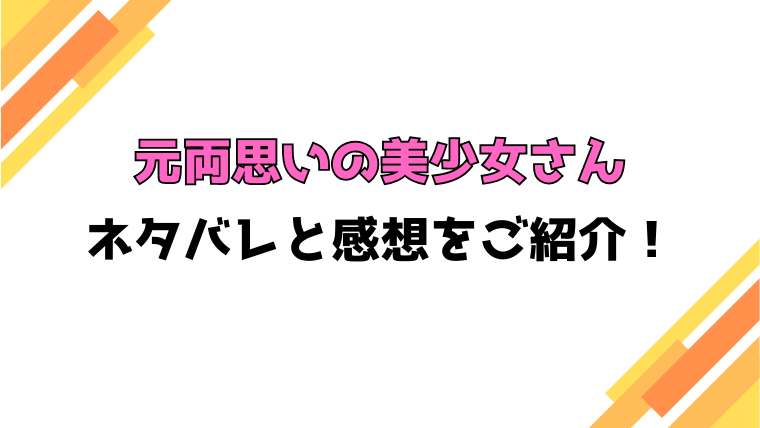 『元両思いの美少女さん』全話ネタバレと感想！最終回・結末も考察！