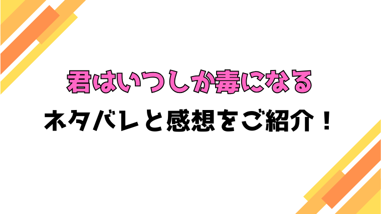 『君はいつしか毒になる』全話ネタバレと感想！最終回・結末も考察！