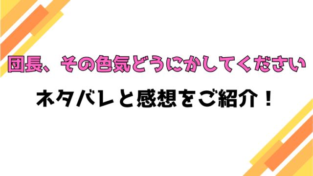 『団長、その色気どうにかしてください』全話ネタバレと感想！最終回・結末も考察！
