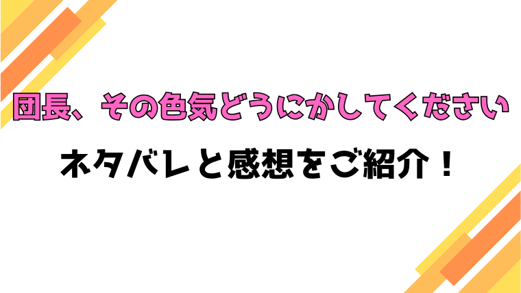 『団長、その色気どうにかしてください』全話ネタバレと感想！最終回・結末も考察！