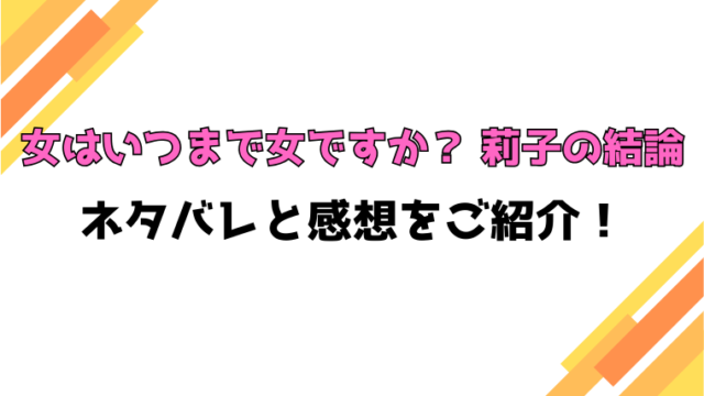 『女はいつまで女ですか？ 莉子の結論』全話ネタバレと感想！最終回・結末も考察！