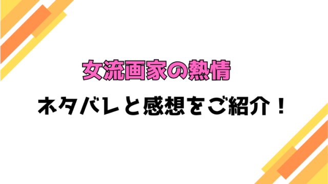 『女流画家の熱情』全話ネタバレと感想！最終回・結末も考察！