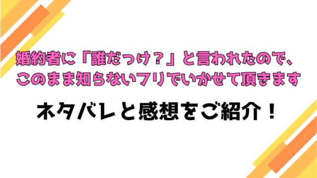 『婚約者に「誰だっけ？」と言われたので』全話ネタバレと感想！最終回・結末も考察！