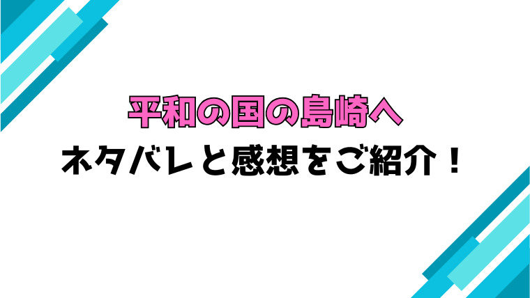 『平和の国の島崎へ』全巻ネタバレと感想！最終回・結末も考察！
