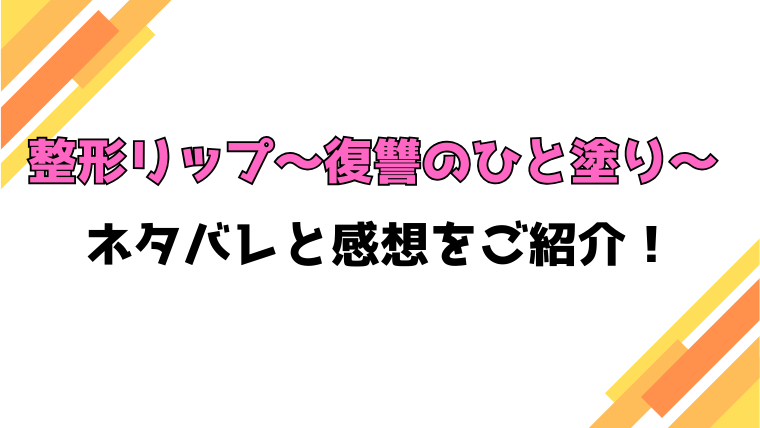 『整形リップ～復讐のひと塗り～』全話ネタバレと感想！最終回・結末も考察！