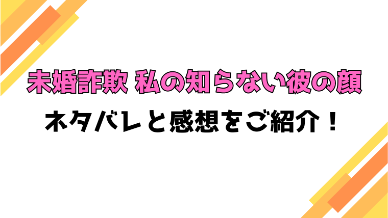『未婚詐欺 私の知らない彼の顔』全話ネタバレと感想！最終回・結末も考察！