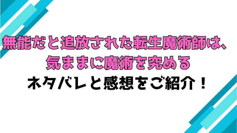 『無能だと追放された転生魔術師は、気ままに魔術を究める』全話ネタバレと感想！最終回・結末も考察！