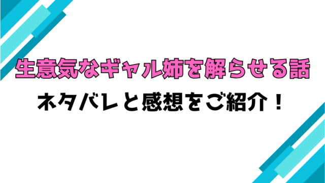 『生意気なギャル姉を解らせる話』全巻ネタバレと感想！最終回・結末も考察！