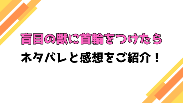 『盲目の獣に首輪をつけたら』全話ネタバレと感想！最終回・結末も考察！